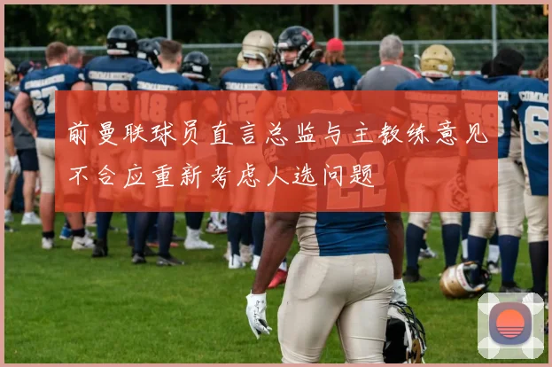 前曼联球员直言总监与主教练意见不合应重新考虑人选问题