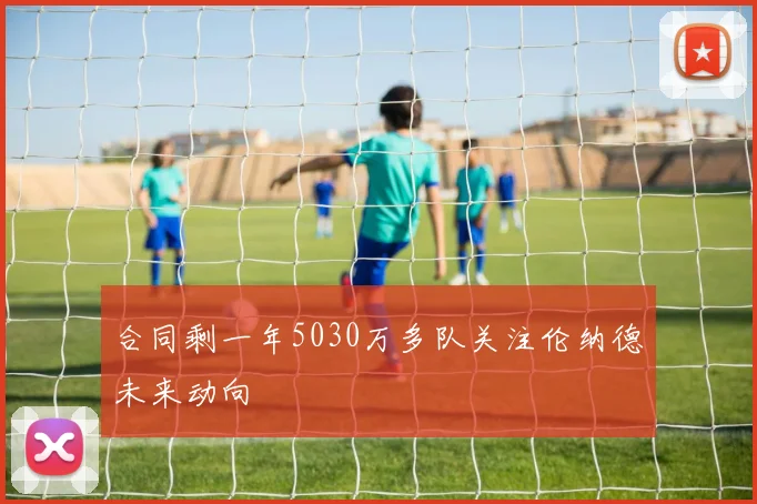 合同剩一年5030万多队关注伦纳德未来动向