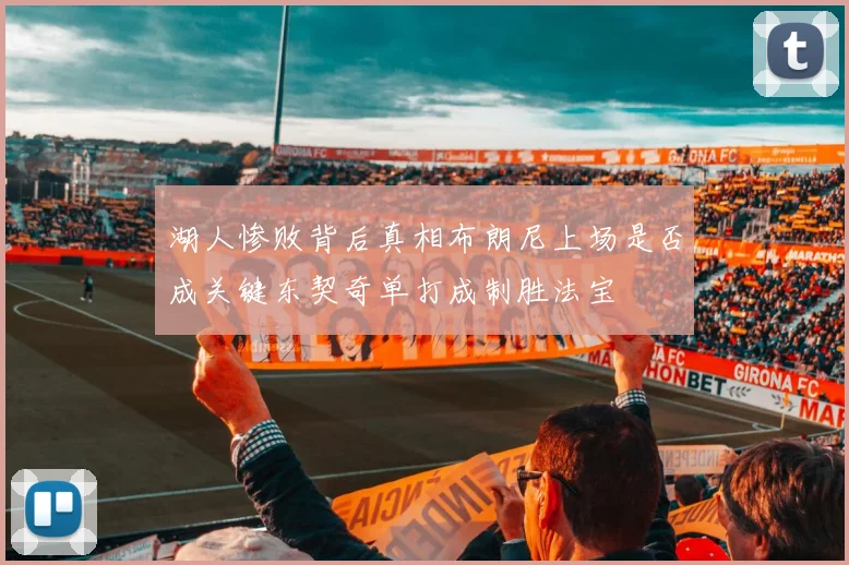 湖人惨败背后真相布朗尼上场是否成关键东契奇单打成制胜法宝