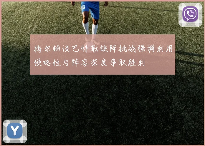 梅尔顿谈巴特勒缺阵挑战强调利用侵略性与阵容深度争取胜利