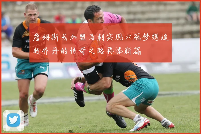詹姆斯或加盟马刺实现六冠梦想追赶乔丹的传奇之路再添新篇