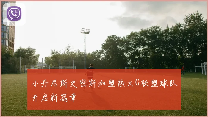 小丹尼斯史密斯加盟热火G联盟球队开启新篇章