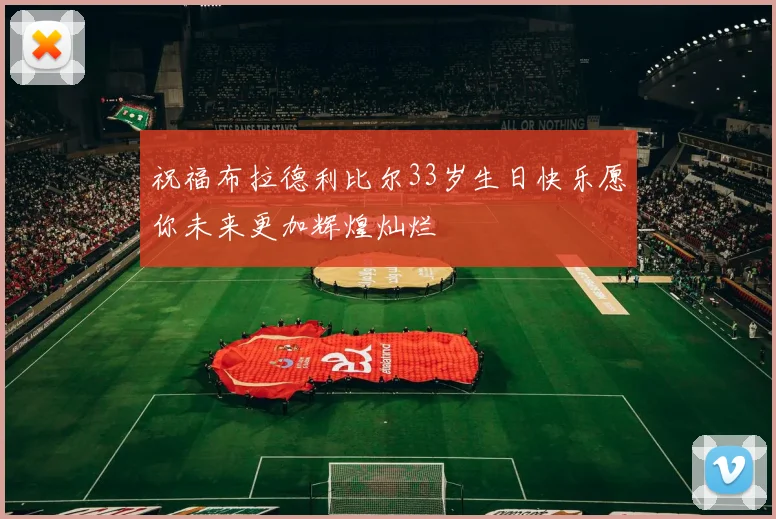 祝福布拉德利比尔33岁生日快乐愿你未来更加辉煌灿烂